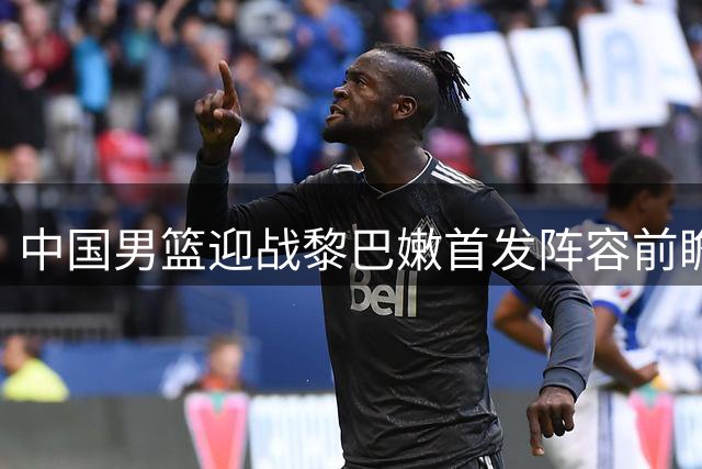 中国男篮迎战黎巴嫩首发阵容前瞻