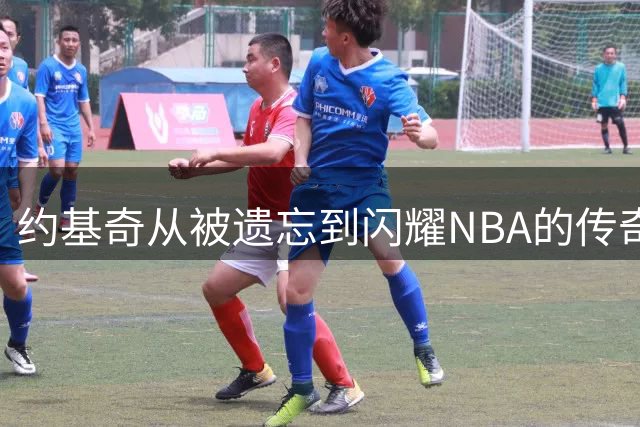 约基奇从被遗忘到闪耀NBA的传奇之路